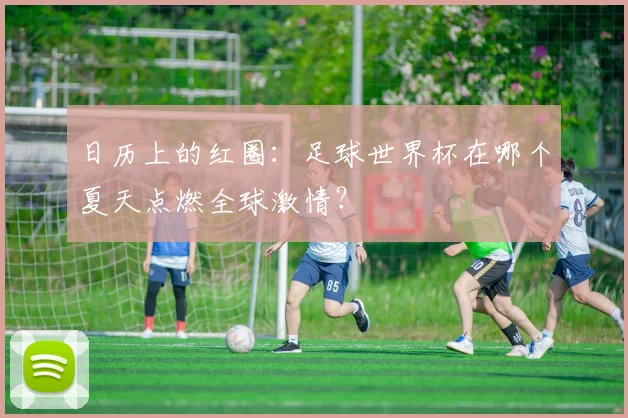 日历上的红圈：足球世界杯在哪个夏天点燃全球激情？