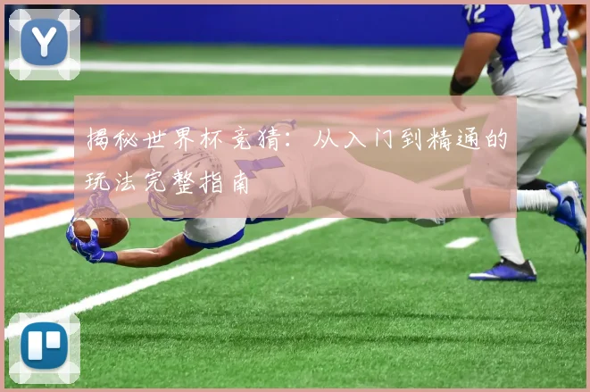 揭秘世界杯竞猜：从入门到精通的玩法完整指南