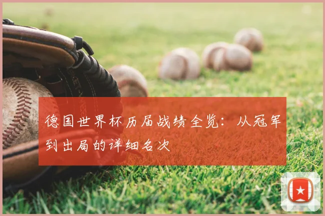 德国世界杯历届战绩全览：从冠军到出局的详细名次