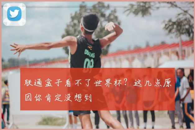 联通盒子看不了世界杯？这几点原因你肯定没想到