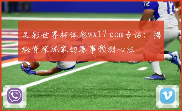 足彩世界杯体彩wx17 com专访：揭秘资深玩家的赛事预测心法