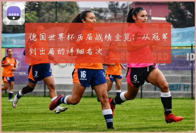 德国世界杯历届战绩全览:从冠军到出局的详细名次
