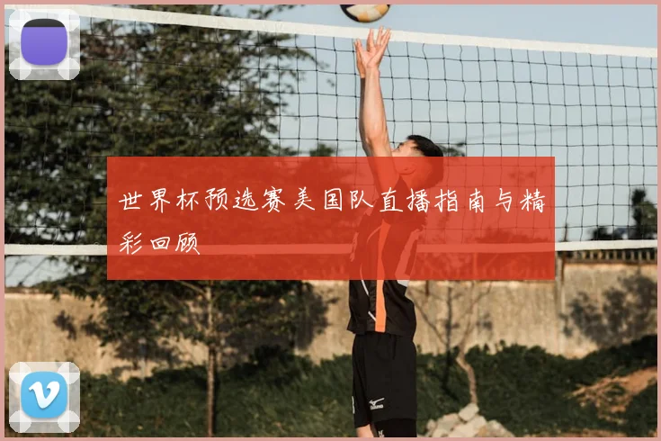世界杯预选赛美国队直播指南与精彩回顾