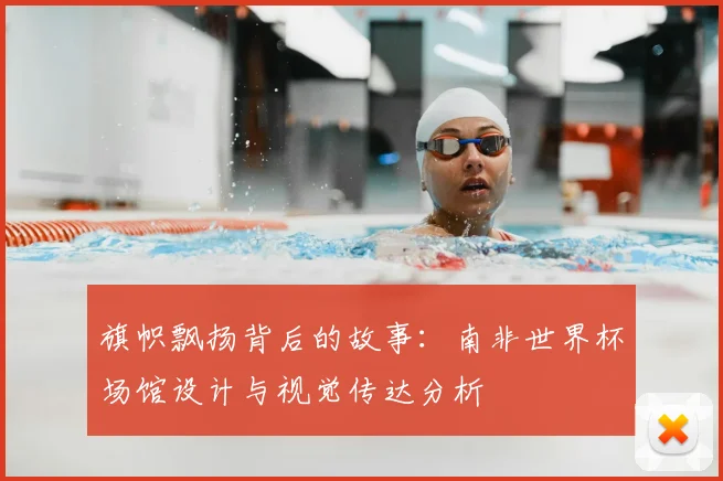 旗帜飘扬背后的故事：南非世界杯场馆设计与视觉传达分析