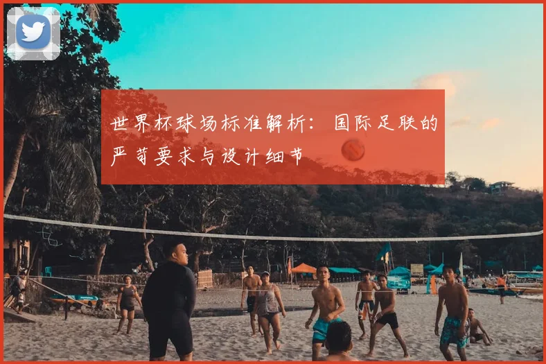 世界杯球场标准解析:国际足联的严苛要求与设计细节