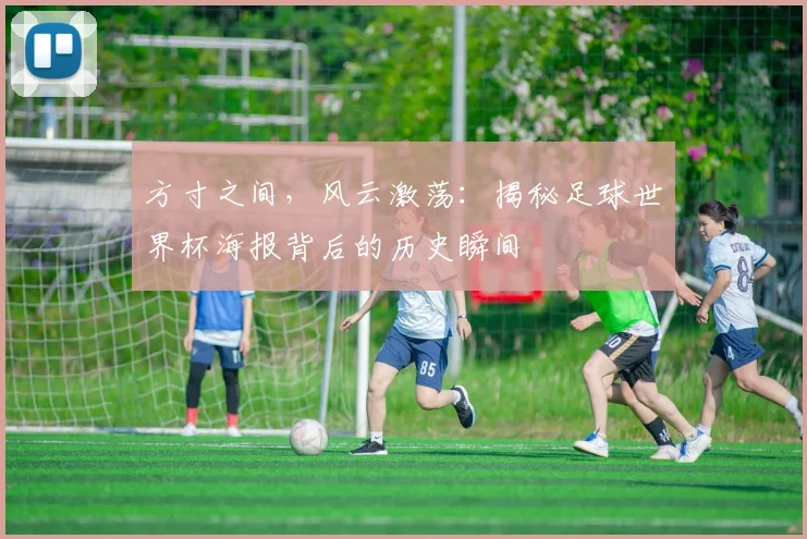 方寸之间，风云激荡：揭秘足球世界杯海报背后的历史瞬间
