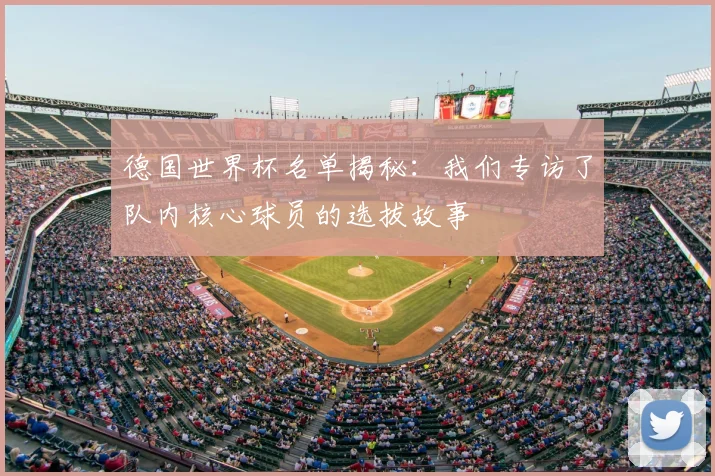 德国世界杯名单揭秘：我们专访了队内核心球员的选拔故事