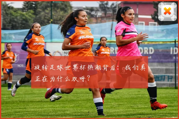 旋转足球世界杯热潮背后：我们真正在为什么欢呼？