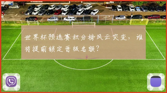世界杯预选赛积分榜风云突变，谁将提前锁定晋级名额？