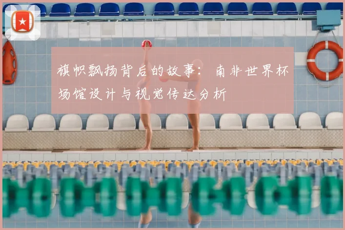 旗帜飘扬背后的故事：南非世界杯场馆设计与视觉传达分析