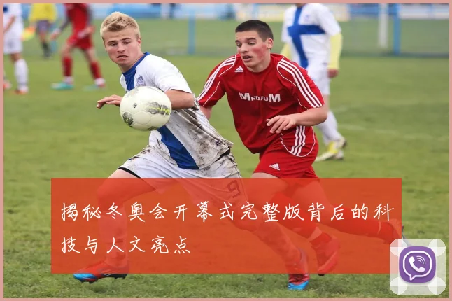 揭秘冬奥会开幕式完整版背后的科技与人文亮点