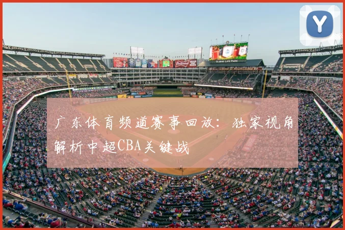 广东体育频道赛事回放：独家视角解析中超CBA关键战