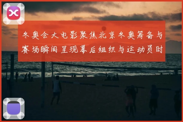 冬奥会大电影聚焦北京冬奥筹备与赛场瞬间呈现幕后组织与运动员时刻