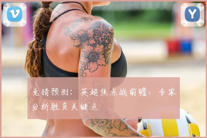 竞猜预测：英超焦点战前瞻，专家分析胜负关键点