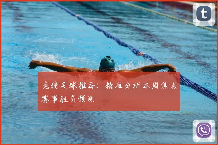 竞猜足球推荐：精准分析本周焦点赛事胜负预测
