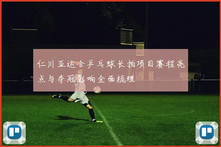 仁川亚运会乒乓球长拍项目赛程亮点与夺冠影响全面梳理