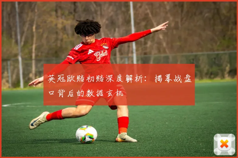 英冠欧赔初赔深度解析：揭幕战盘口背后的数据玄机